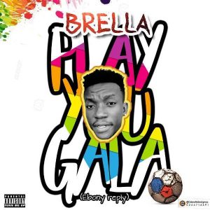 Brella - Play You Gala Reply To Ebony Date Ur Fada